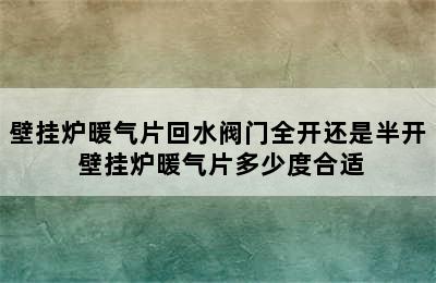 壁挂炉暖气片回水阀门全开还是半开 壁挂炉暖气片多少度合适